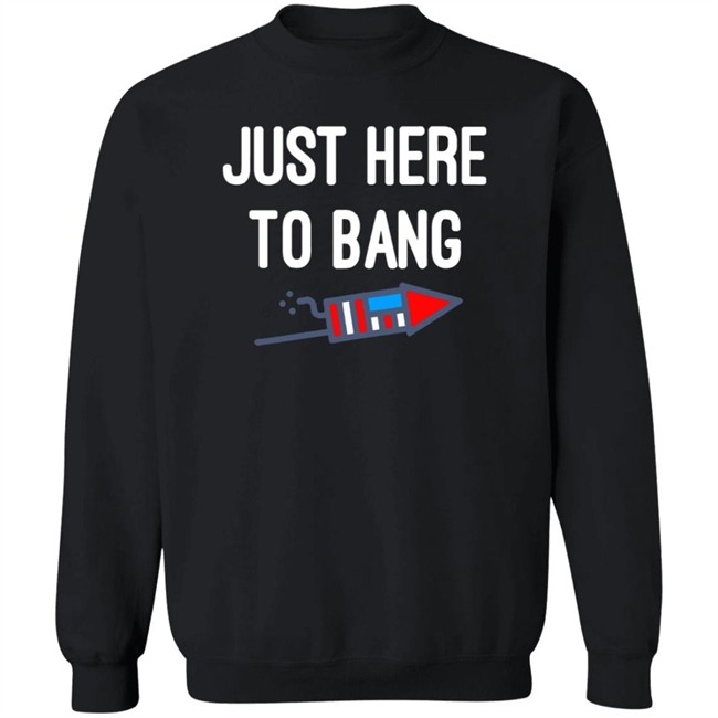 Just here to bang shirt Just Here To Bang Shirt Inependence Day 4th of July T-Shirt Just here to bang shirt Just Here To Bang Shirt Inependence Day 4th of July T-Shirt