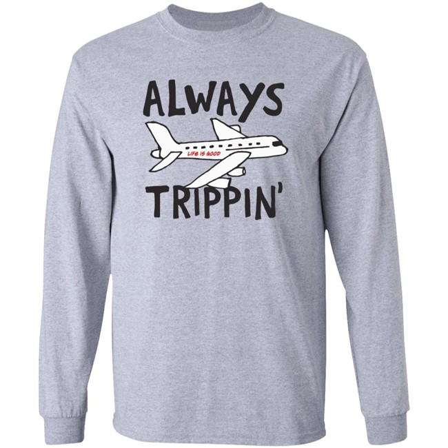 Always Trippin Life Is Good Shirt e Is Good T Shirts Always Trippin' Shirt Always Trippin Life Is Good Shirt e Is Good T Shirts Always Trippin' Shirt