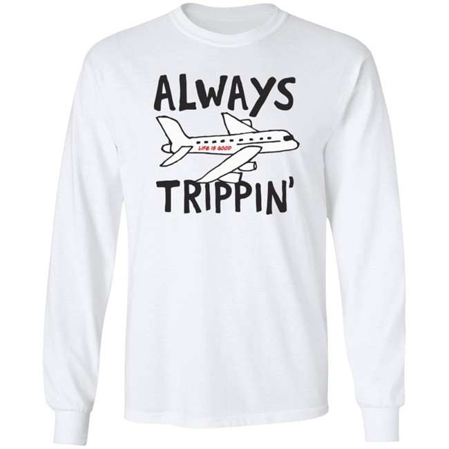 Always Trippin Life Is Good Shirt e Is Good T Shirts Always Trippin' Shirt Always Trippin Life Is Good Shirt e Is Good T Shirts Always Trippin' Shirt