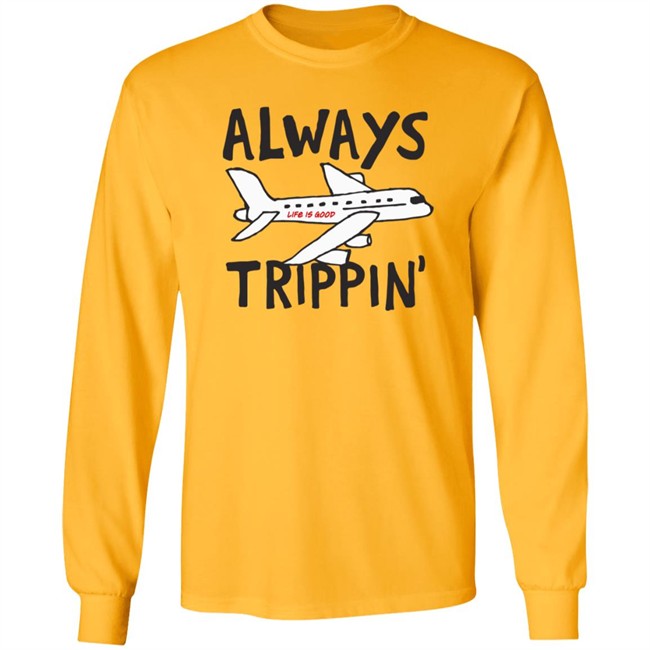 Always Trippin Life Is Good Shirt e Is Good T Shirts Always Trippin' Shirt Always Trippin Life Is Good Shirt e Is Good T Shirts Always Trippin' Shirt