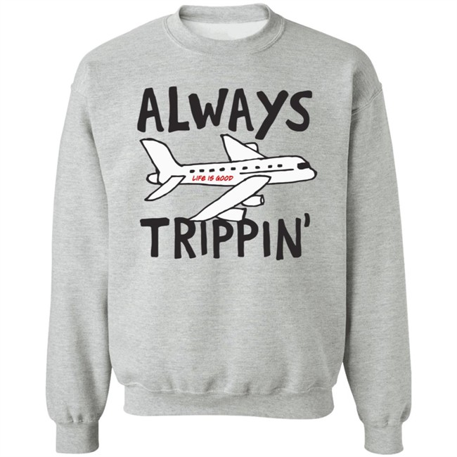 Always Trippin Life Is Good Shirt e Is Good T Shirts Always Trippin' Shirt Always Trippin Life Is Good Shirt e Is Good T Shirts Always Trippin' Shirt