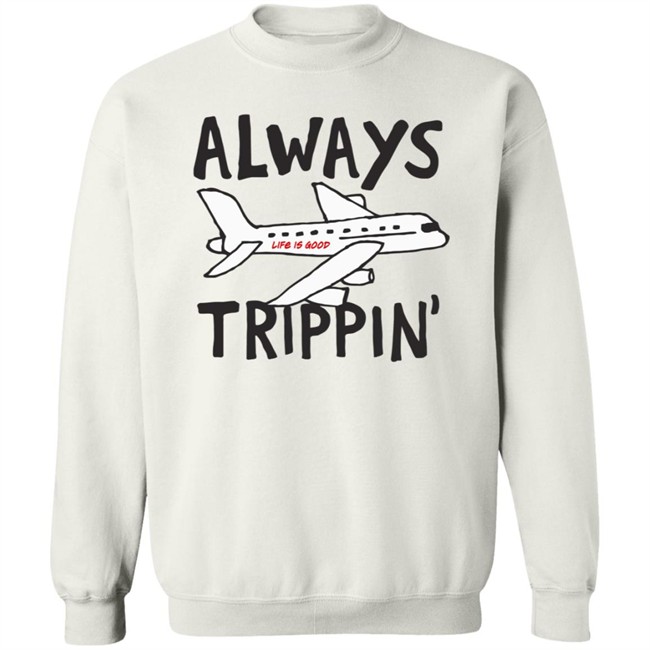 Always Trippin Life Is Good Shirt e Is Good T Shirts Always Trippin' Shirt Always Trippin Life Is Good Shirt e Is Good T Shirts Always Trippin' Shirt