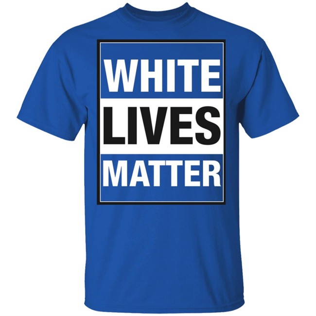 White Lives Matter T Shirt White Lives Matter T Shirt