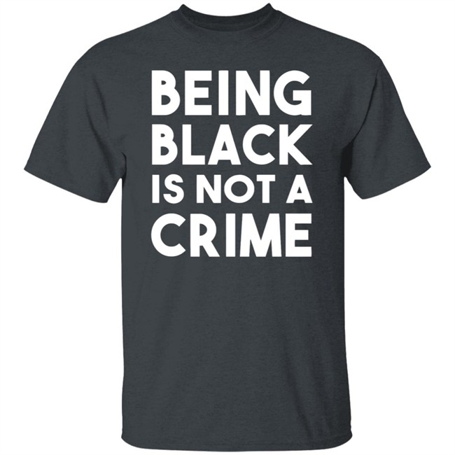 Being Black Is Not A Crime Shirt Being Black Is Not A Crime T Shirts Being Black Is Not A Crime Shirt Being Black Is Not A Crime T Shirts