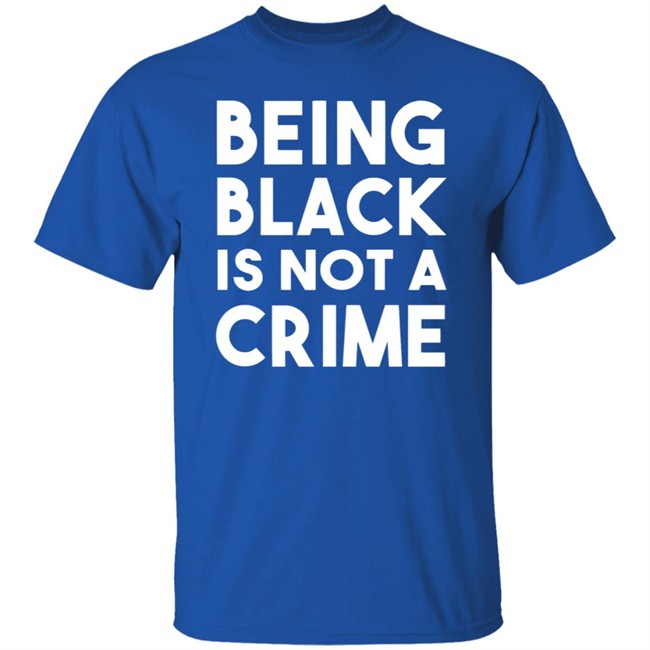 Being Black Is Not A Crime Shirt Being Black Is Not A Crime T Shirts Being Black Is Not A Crime Shirt Being Black Is Not A Crime T Shirts