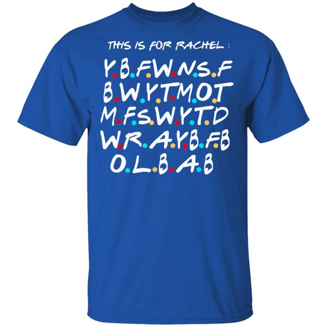 This Is For Rachel Shirt YBFWNSF BWYTMOT MFSWYTD WRAYBFB OLBAB This Is For Rachel Shirt YBFWNSF BWYTMOT MFSWYTD WRAYBFB OLBAB