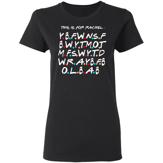 This Is For Rachel Shirt YBFWNSF BWYTMOT MFSWYTD WRAYBFB OLBAB This Is For Rachel Shirt YBFWNSF BWYTMOT MFSWYTD WRAYBFB OLBAB
