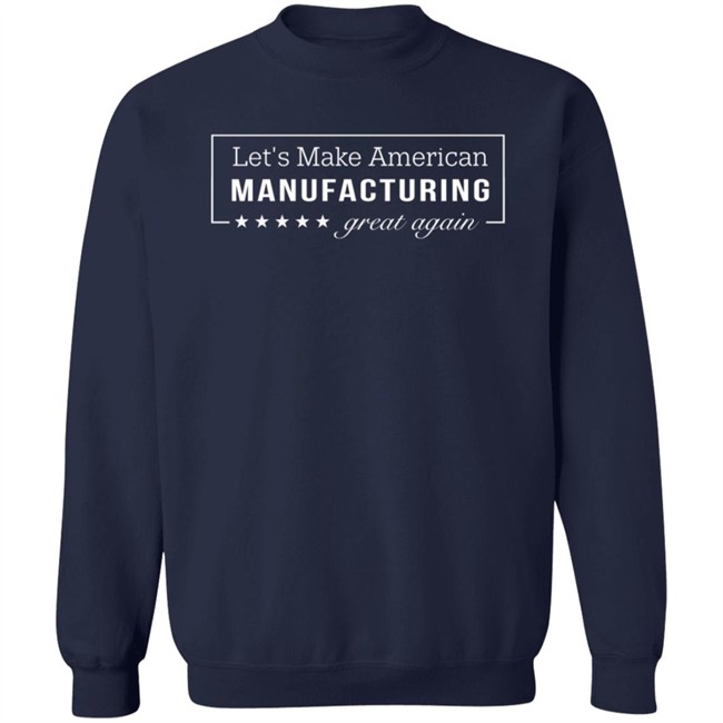 Let's Make American Manufacturing Great Again Shirt Let's Make American Manufacturing Great Again Hoodie Let's Make American Manufacturing Great Again Shirt Let's Make American Manufacturing Great Again Hoodie