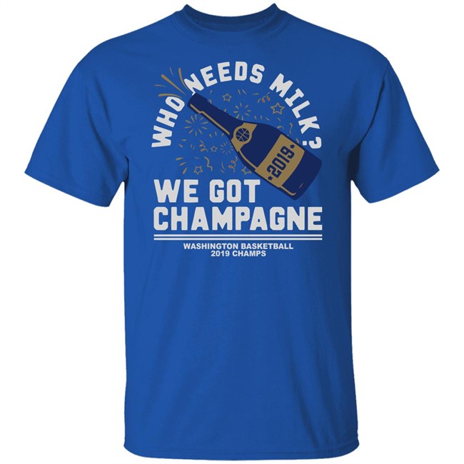Who Needs Milk WE GOT CHAMPAGNE Washington basketball 2019 Champs Shirt Who Needs Milk WE GOT CHAMPAGNE Washington basketball 2019 Champs Shirt