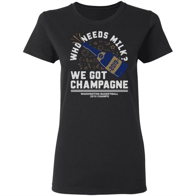 Who Needs Milk WE GOT CHAMPAGNE Washington basketball 2019 Champs Shirt Who Needs Milk WE GOT CHAMPAGNE Washington basketball 2019 Champs Shirt