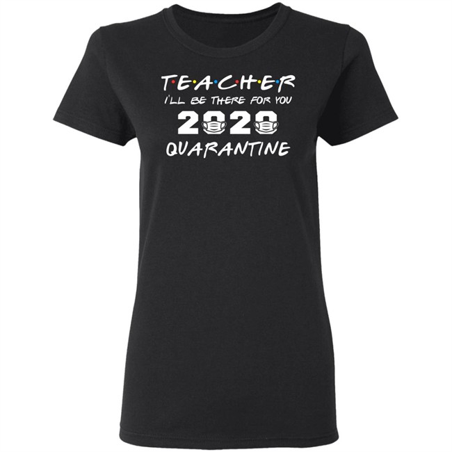 Teacher Quarantine Shirt Teacher I'll Be There For You 2020 Quarantine Black Tee Shirts Teacher Quarantine Shirt Teacher I'll Be There For You 2020 Quarantine Black Tee Shirts