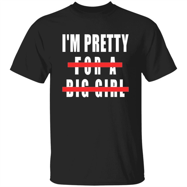 I'm Pretty For A Big Girl Shirt