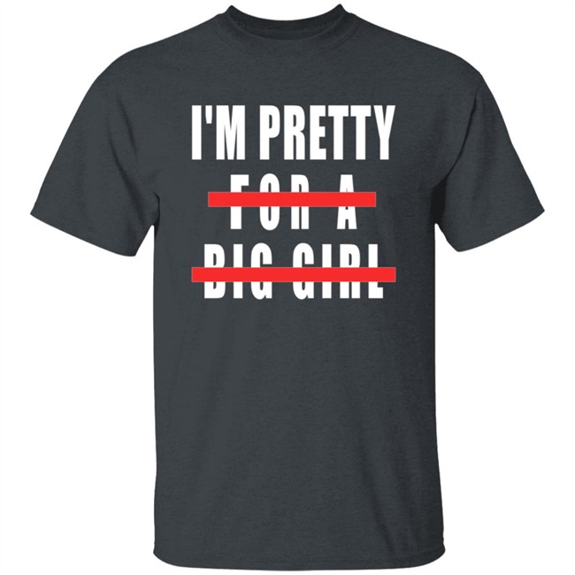 I'm Pretty For A Big Girl Shirt I'm Pretty For A Big Girl Shirt