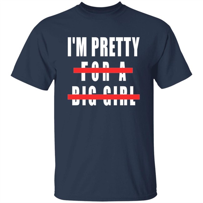 I'm Pretty For A Big Girl Shirt I'm Pretty For A Big Girl Shirt