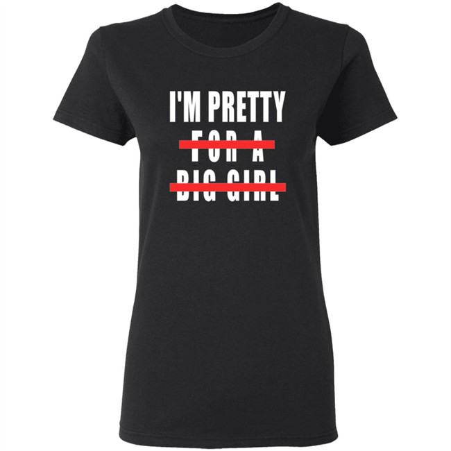 I'm Pretty For A Big Girl Shirt I'm Pretty For A Big Girl Shirt