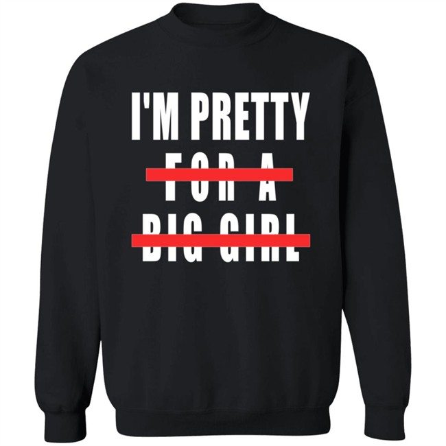 I'm Pretty For A Big Girl Shirt I'm Pretty For A Big Girl Shirt