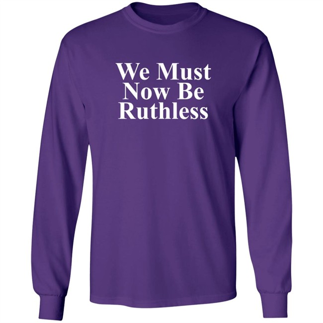 We Must Now Be Ruthless Shirt We Must Now Be Ruthless Shirt