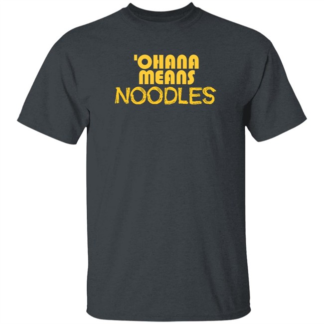 Ohana Means Noodles T Shirt Ohana Means Noodles T Shirt
