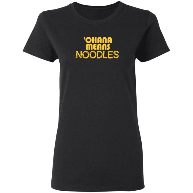 Ohana Means Noodles T Shirt Ohana Means Noodles T Shirt