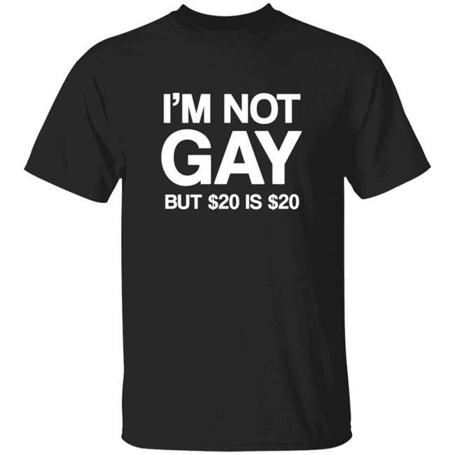 Im Not Gay But $20 Is $20 Shirt Funny T Shirts Im Not Gay (But $20 Is $20) T Shirt