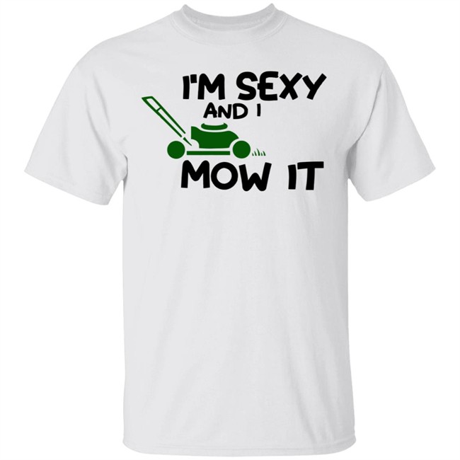 Im Sexy And I Mow It Shirt Mowing Dad Father funny Sexy and I know it pun Shirt