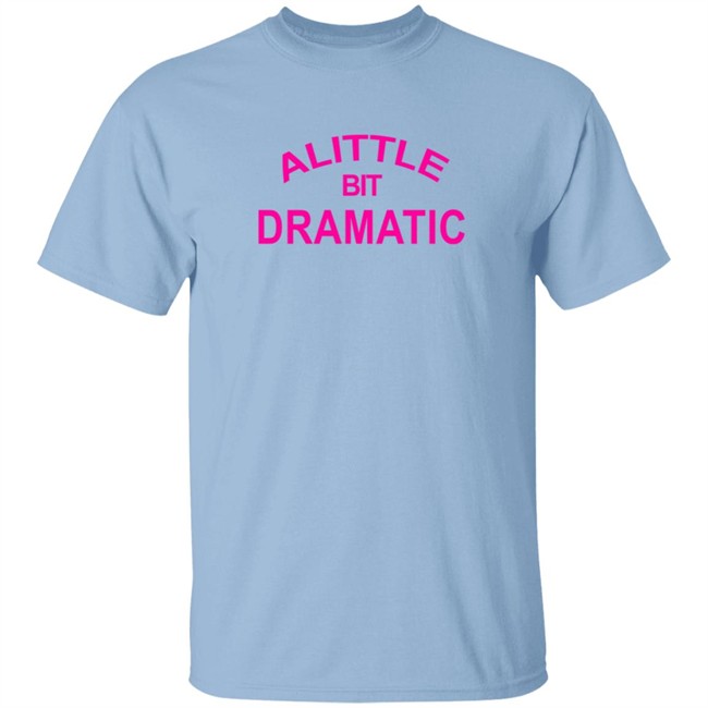 A Little Bit Dramatic New Lady Shirt A Little Bit Dramatic New Lady Shirt