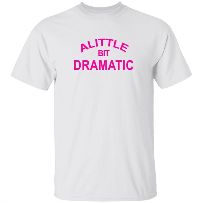 A Little Bit Dramatic New Lady Shirt A Little Bit Dramatic New Lady Shirt