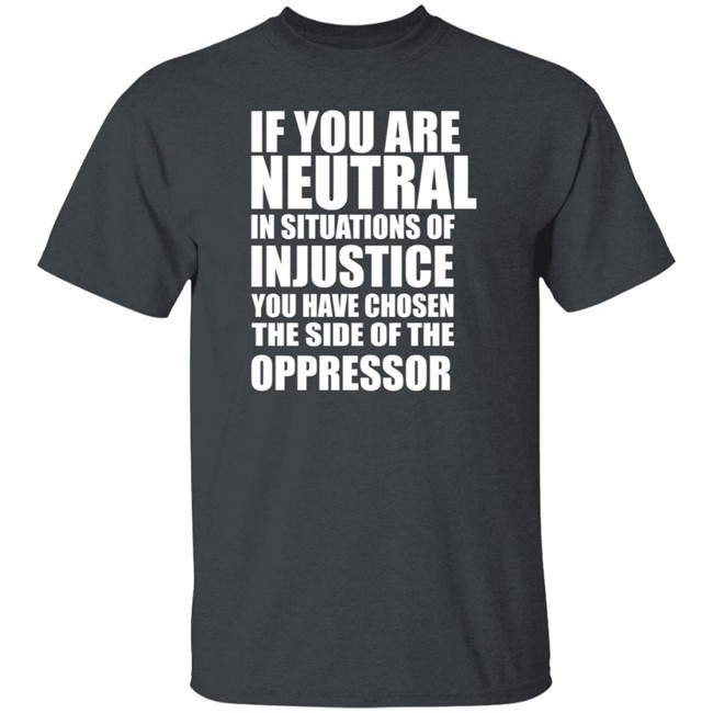 If You Are Neutral In Situations Of Injustice Shirt If You Are Neutral In Situations Of Injustice Shirt