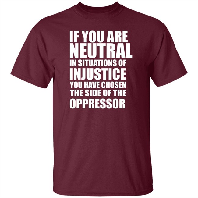 If You Are Neutral In Situations Of Injustice Shirt If You Are Neutral In Situations Of Injustice Shirt