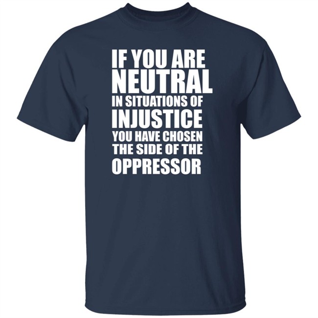 If You Are Neutral In Situations Of Injustice Shirt If You Are Neutral In Situations Of Injustice Shirt