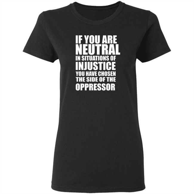 If You Are Neutral In Situations Of Injustice Shirt If You Are Neutral In Situations Of Injustice Shirt