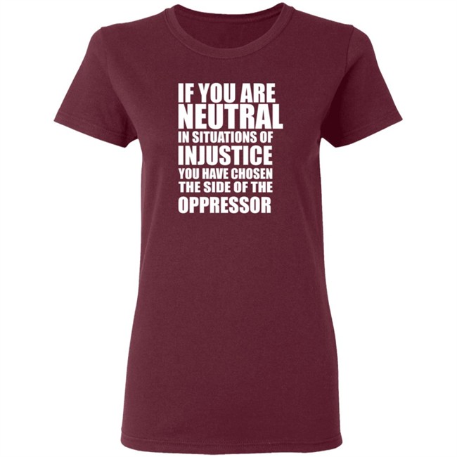 If You Are Neutral In Situations Of Injustice Shirt If You Are Neutral In Situations Of Injustice Shirt