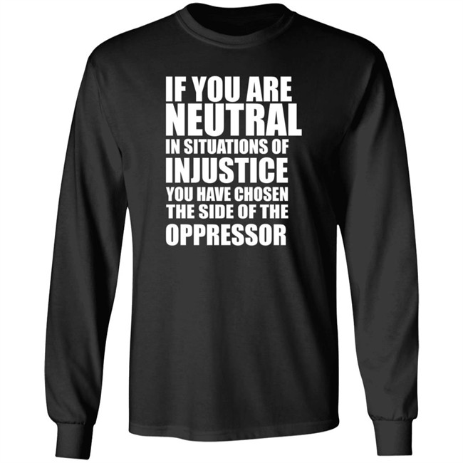 If You Are Neutral In Situations Of Injustice Shirt If You Are Neutral In Situations Of Injustice Shirt