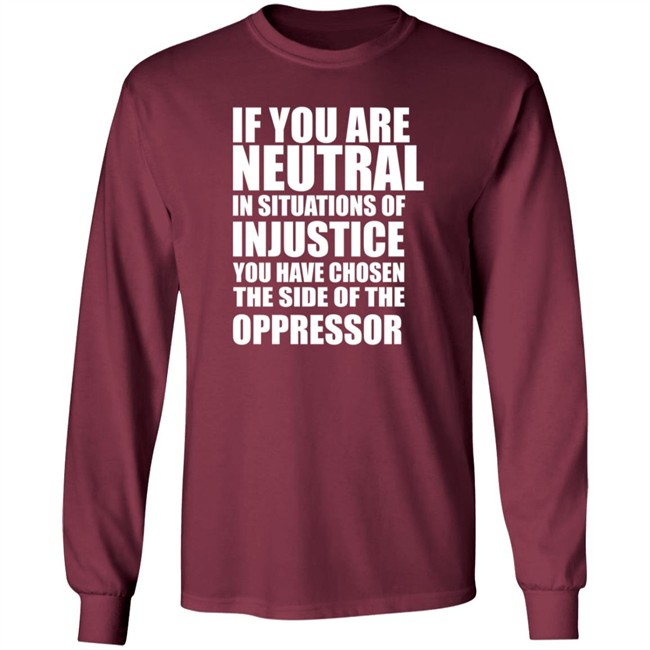 If You Are Neutral In Situations Of Injustice Shirt If You Are Neutral In Situations Of Injustice Shirt