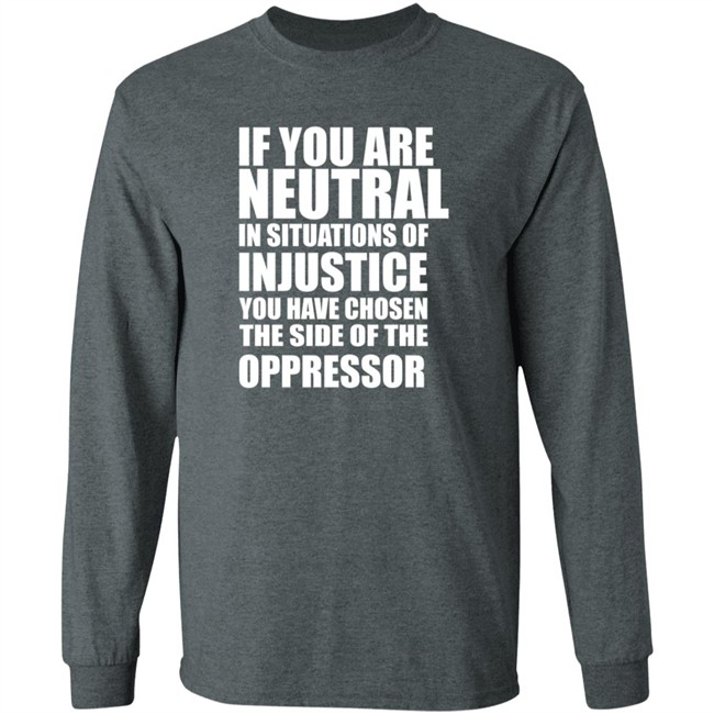 If You Are Neutral In Situations Of Injustice Shirt If You Are Neutral In Situations Of Injustice Shirt