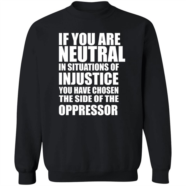 If You Are Neutral In Situations Of Injustice Shirt If You Are Neutral In Situations Of Injustice Shirt