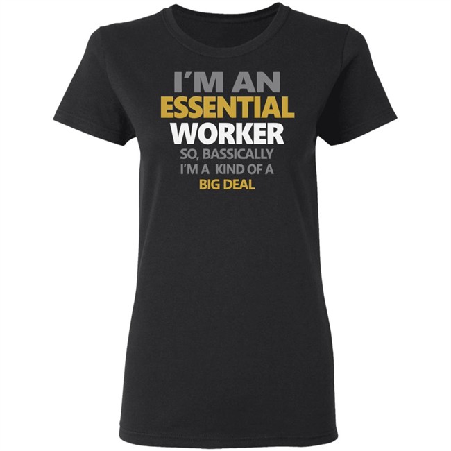I’m an Essential Worker Shirt So Basically I'm Kind Of A Big Deal black T-Shirt with sayings I’m an Essential Worker Shirt So Basically I'm Kind Of A Big Deal black T-Shirt with sayings