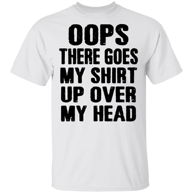 Oops There Goes My Shirt Oops There Goes My Shirt Up Over My Head Shirt Oops There Goes My Shirt Oops There Goes My Shirt Up Over My Head Shirt