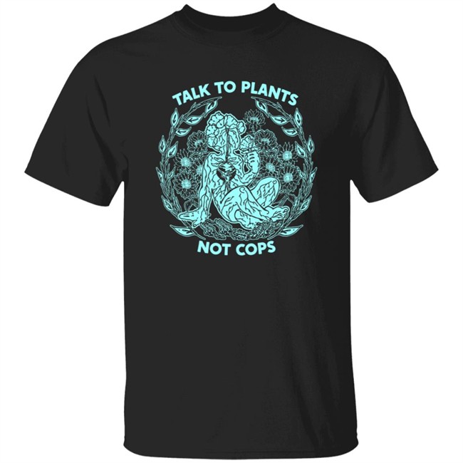 NoBonzo Merch Store Talk To Plants Not Cops Shirt NoBonzo Merch Store Talk To Plants Not Cops Shirt