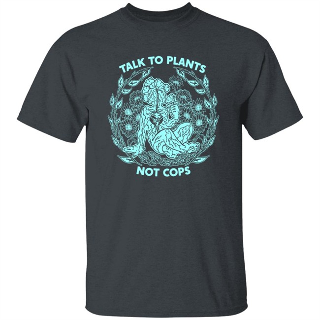 NoBonzo Merch Store Talk To Plants Not Cops Shirt NoBonzo Merch Store Talk To Plants Not Cops Shirt