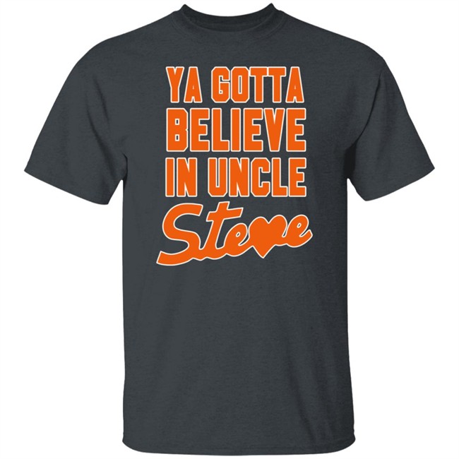 Ya Gotta Believe In Uncle Steve Shirt Ya Gotta Believe In Uncle Steve Shirt