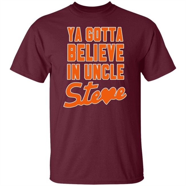 Ya Gotta Believe In Uncle Steve Shirt Ya Gotta Believe In Uncle Steve Shirt