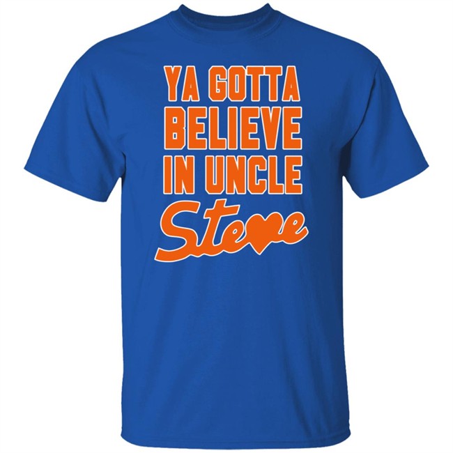 Ya Gotta Believe In Uncle Steve Shirt Ya Gotta Believe In Uncle Steve Shirt