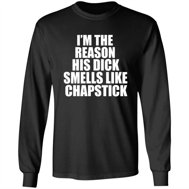 Im The Reason His Dick Smells Like Chapstick Shirt Im The Reason His Dick Smells Like Chapstick Shirt
