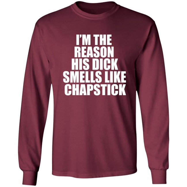 Im The Reason His Dick Smells Like Chapstick Shirt Im The Reason His Dick Smells Like Chapstick Shirt