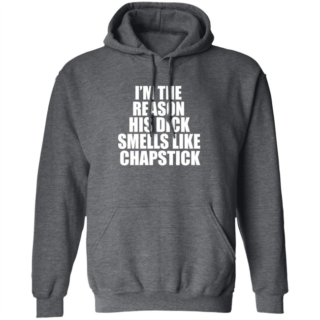 Im The Reason His Dick Smells Like Chapstick Shirt Im The Reason His Dick Smells Like Chapstick Shirt