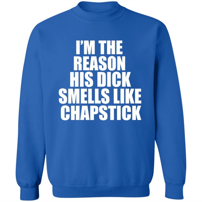 Im The Reason His Dick Smells Like Chapstick Shirt Im The Reason His Dick Smells Like Chapstick Shirt