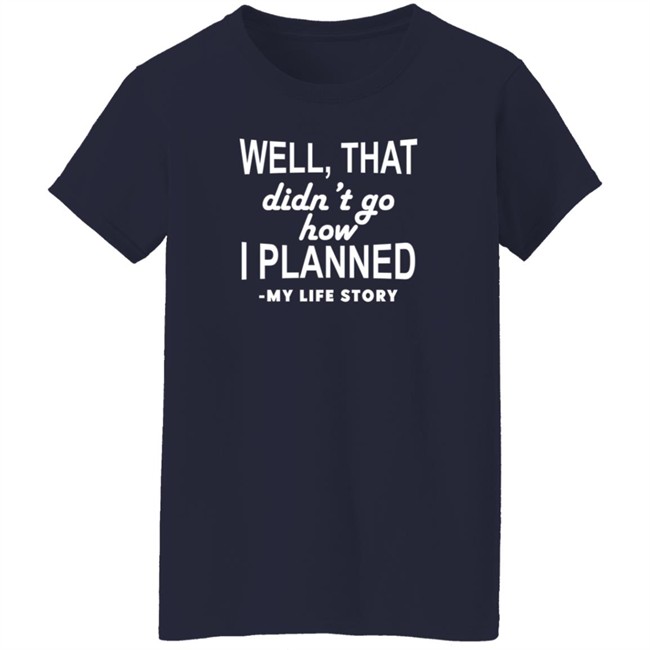 Well That Didn't Go How I Planned My Life Story T Shirt Well That Didn't Go How I Planned My Life Story T Shirt