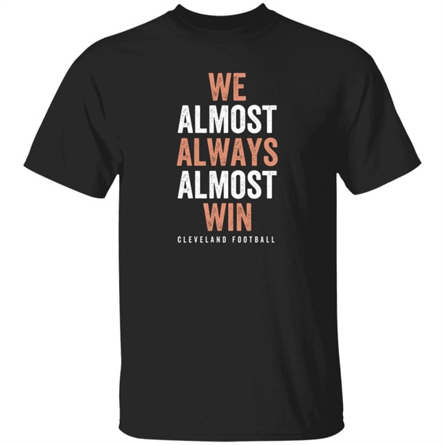 We Almost Always Almost Win Cleveland Football T Shirt We Almost Always Almost Win Cleveland Football T Shirt