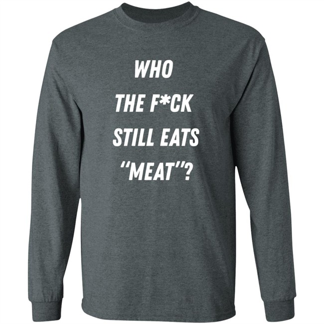 Who The Fuck Still Meat Shirt Plant Babes Shop Merch Who The Fuck Still Meat Shirt Plant Babes Shop Merch
